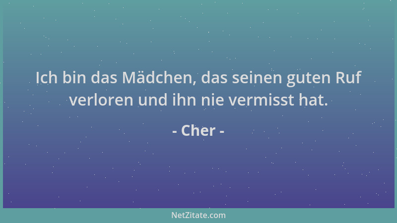 Cher - Ich bin das Mädchen, das seinen guten Ruf verloren und ihn nie vermisst hat....