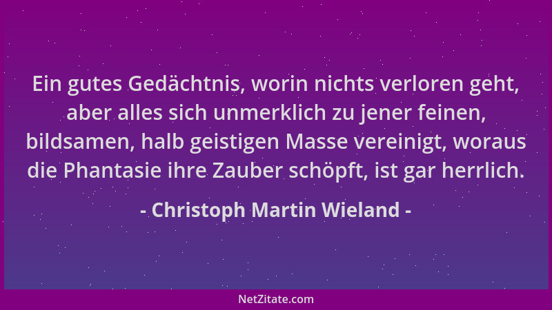 Christoph Martin Wieland - Ein gutes Gedächtnis, worin nichts verloren geht, aber alles sich unmerklich zu jener feinen, bi...