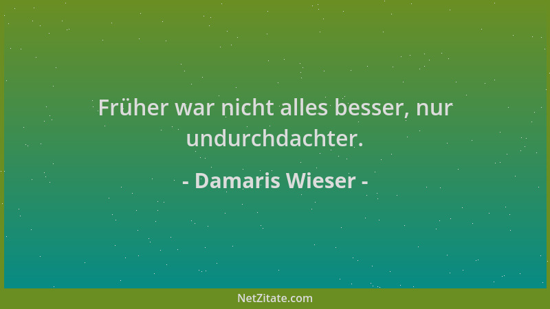 Damaris Wieser - Früher war nicht alles besser, nur undurchdachter....