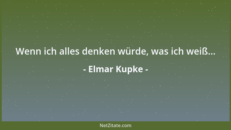 Elmar Kupke - Wenn ich alles denken würde, was ich weiß......