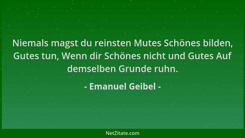 Emanuel Geibel - Niemals magst du reinsten Mutes Schönes bilden, Gutes tun, Wenn dir Schönes nicht und Gutes Auf demselben...