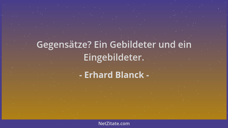 Erhard Blanck - Gegensätze? Ein Gebildeter und ein Eingebildeter....