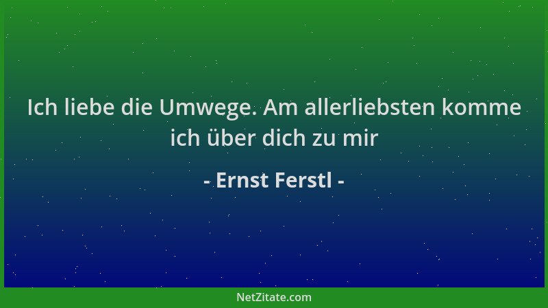Ernst Ferstl - Ich liebe die Umwege. Am allerliebsten komme ich über dich zu mir...