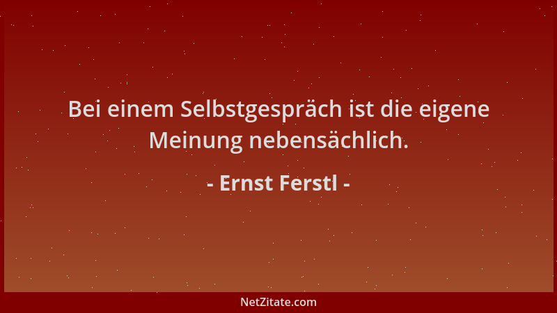 Ernst Ferstl - Bei einem Selbstgespräch ist die eigene Meinung nebensächlich....