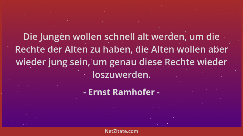 Ernst Ramhofer - Die Jungen wollen schnell alt werden, um die Rechte der Alten zu haben, die Alten wollen aber wieder jung...