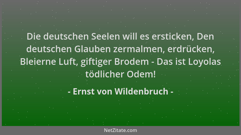 Ernst von Wildenbruch - Die deutschen Seelen will es ersticken, Den deutschen Glauben zermalmen, erdrücken, Bleierne Luft,...