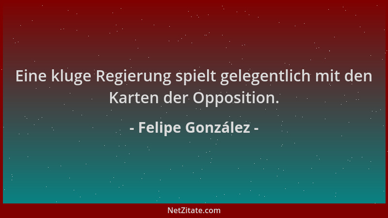 Felipe González - Eine kluge Regierung spielt gelegentlich mit den Karten der Opposition....