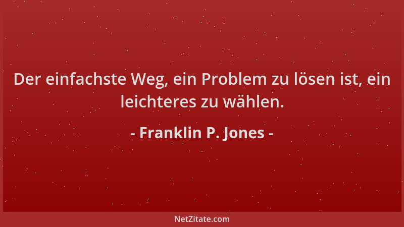 Franklin P. Jones - Der einfachste Weg, ein Problem zu lösen ist, ein leichteres zu wählen....