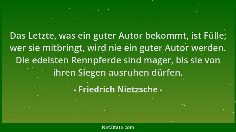 Friedrich Nietzsche - Das Letzte, was ein guter Autor bekommt, ist Fülle; wer sie mitbringt, wird nie ein guter Autor werde...