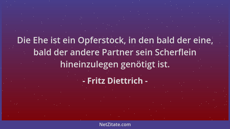 Fritz Diettrich - Die Ehe ist ein Opferstock, in den bald der eine, bald der andere Partner sein Scherflein hineinzulegen g...