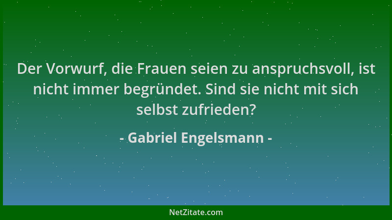 Gabriel Engelsmann - Der Vorwurf, die Frauen seien zu anspruchsvoll, ist nicht immer begründet. Sind sie nicht mit sich sel...