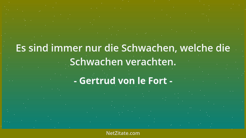 Gertrud von le Fort - Es sind immer nur die Schwachen, welche die Schwachen verachten....