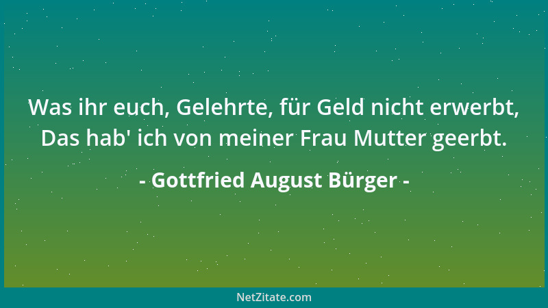Gottfried August Bürger - Geduld, Geduld, wenn 's Herz auch bricht, Mit Gott im Himmel hadre nicht....
