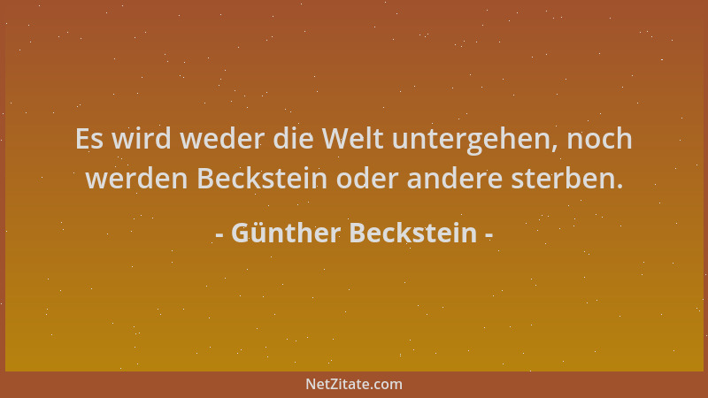 Günther Beckstein - Es wird weder die Welt untergehen, noch werden Beckstein oder andere sterben....