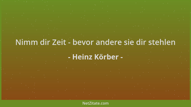 Heinz Körber - Nimm dir Zeit - bevor andere sie dir stehlen...