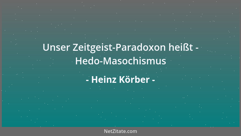Heinz Körber - Unser Zeitgeist-Paradoxon heißt - Hedo-Masochismus...