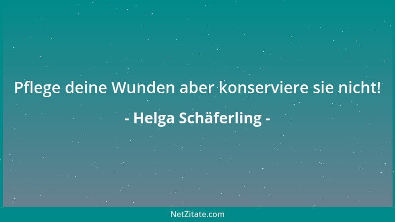 Helga Schäferling - Pflege deine Wunden aber konserviere sie nicht!...
