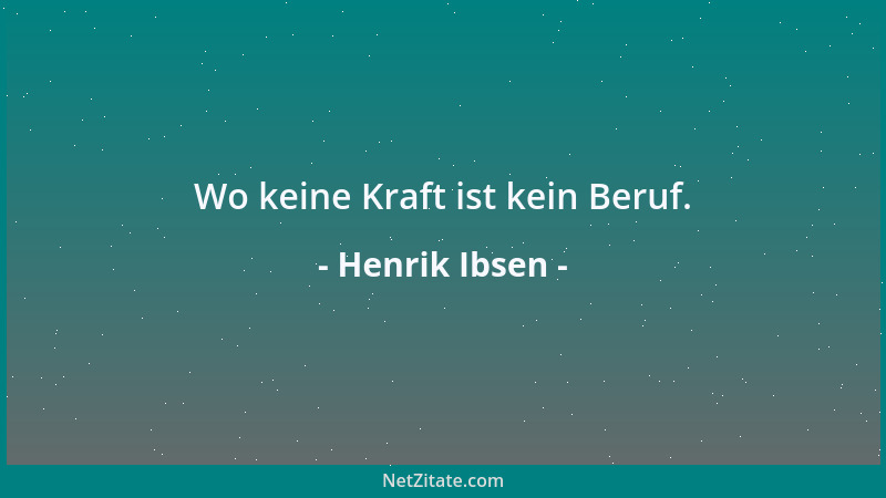 Henrik Ibsen - Wo keine Kraft ist kein Beruf....