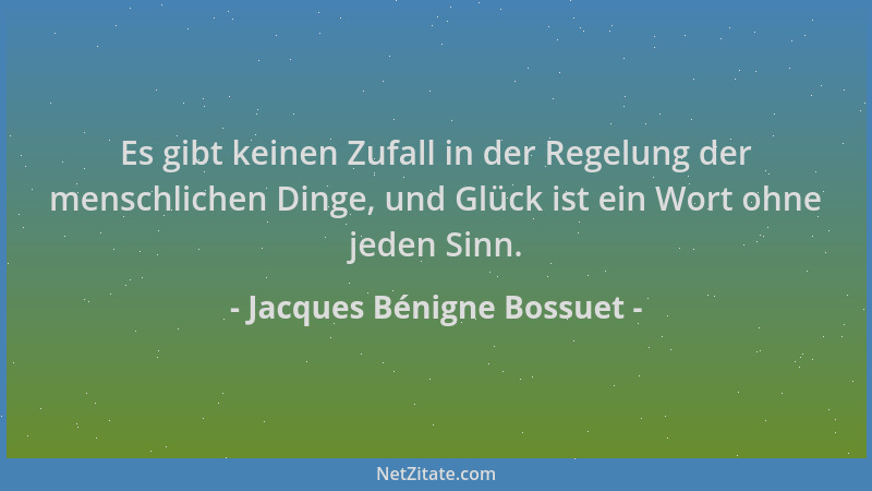 Jacques Bénigne Bossuet - Es gibt keinen Zufall in der Regelung der menschlichen Dinge, und Glück ist ein Wort ohne jeden S...