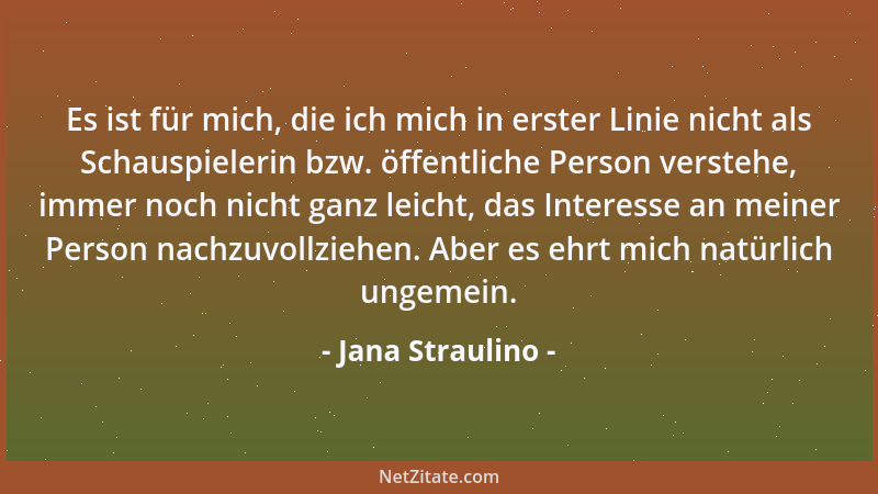 Jana Straulino - Es ist für mich, die ich mich in erster Linie nicht als Schauspielerin bzw. öffentliche Person verstehe, i...