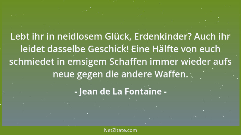 Jean de La Fontaine - Lebt ihr in neidlosem Glück, Erdenkinder? Auch ihr leidet dasselbe Geschick! Eine Hälfte von euch sch...