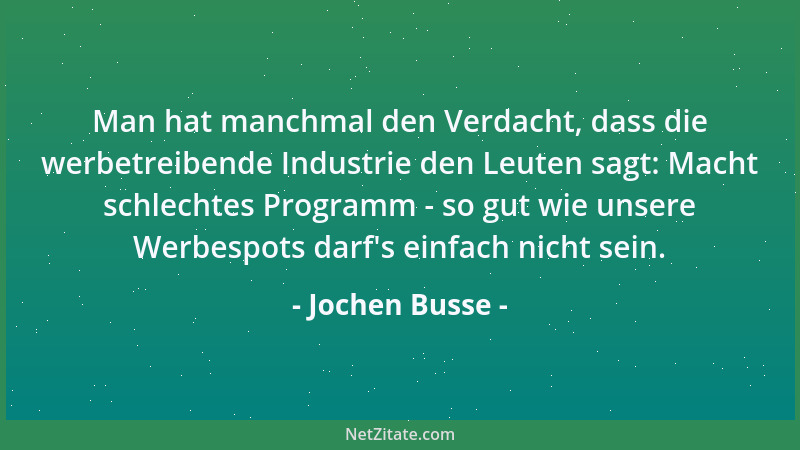 Jochen Busse - Man hat manchmal den Verdacht, dass die werbetreibende Industrie den Leuten sagt: Macht schlechtes Programm...
