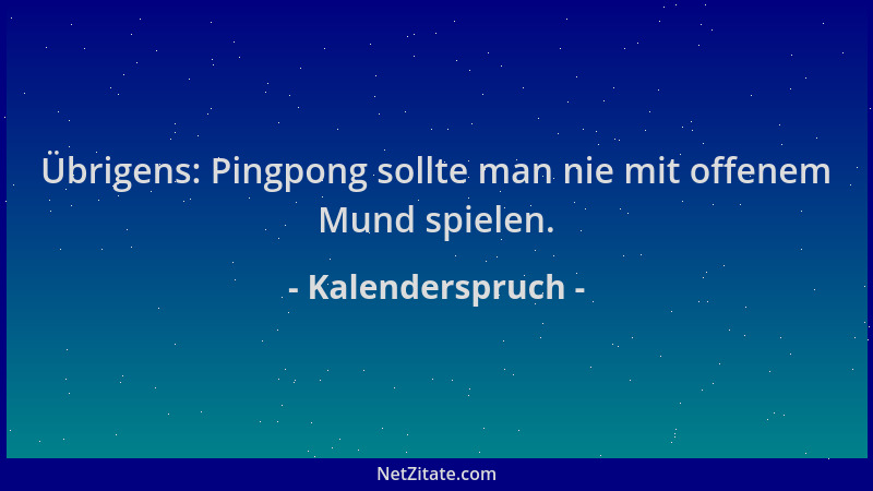 Kalenderspruch - Übrigens: Pingpong sollte man nie mit offenem Mund spielen....