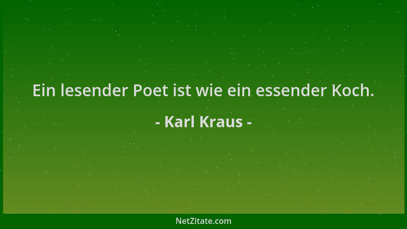 Karl Kraus - Ein lesender Poet ist wie ein essender Koch....