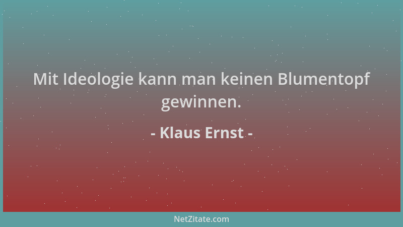 Klaus Ernst - Mit Ideologie kann man keinen Blumentopf gewinnen....