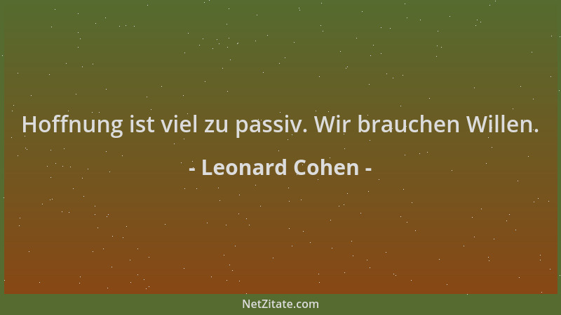 Leonard Cohen - Hoffnung ist viel zu passiv. Wir brauchen Willen....