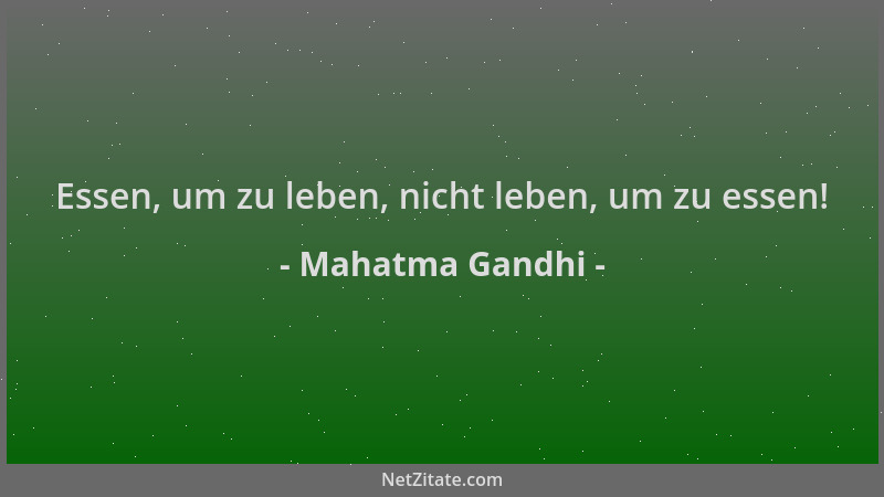Mahatma Gandhi - Essen, um zu leben, nicht leben, um zu essen!...