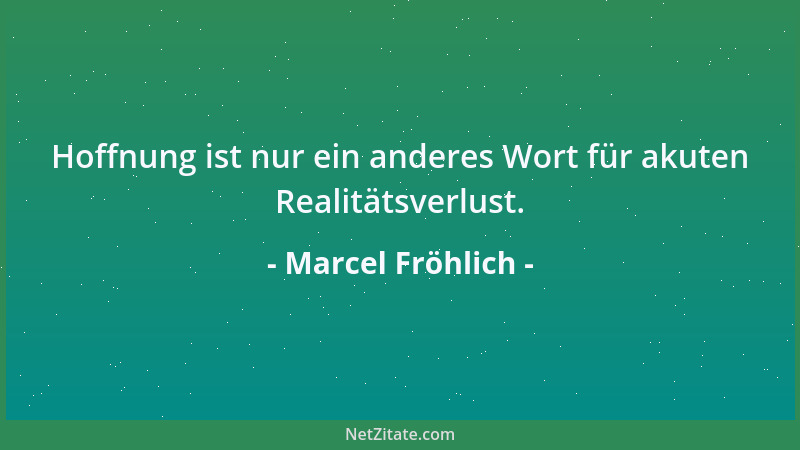 Marcel Fröhlich - Hoffnung ist nur ein anderes Wort für akuten Realitätsverlust....