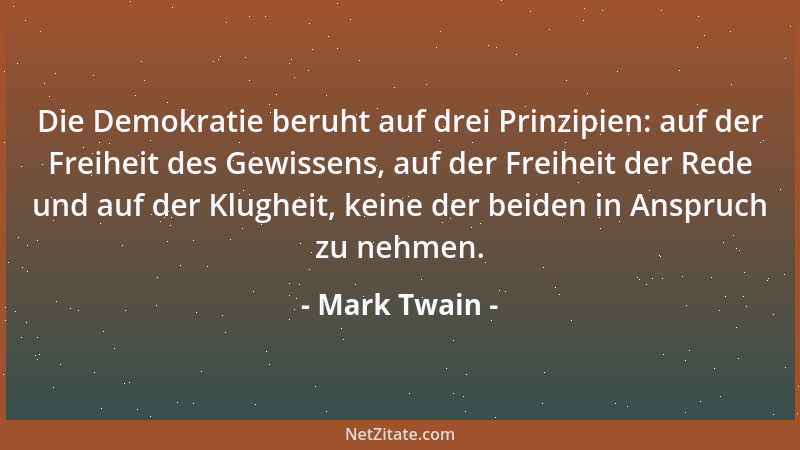Mark Twain - Die Demokratie beruht auf drei Prinzipien: auf der Freiheit des Gewissens, auf der Freiheit der Rede und auf d...