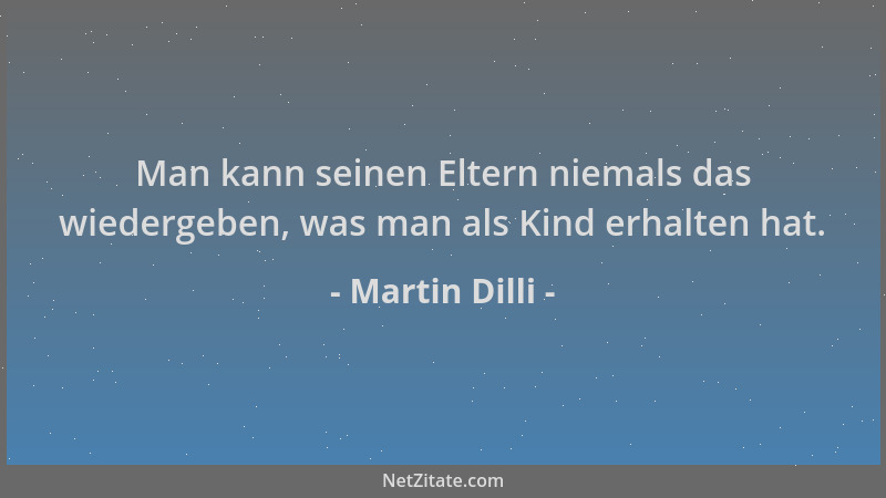 Martin Dilli - Man kann seinen Eltern niemals das wiedergeben, was man als Kind erhalten hat....