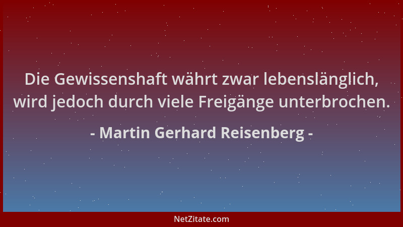 Martin Gerhard Reisenberg - Die Gewissenshaft währt zwar lebenslänglich, wird jedoch durch viele Freigänge unterbrochen....