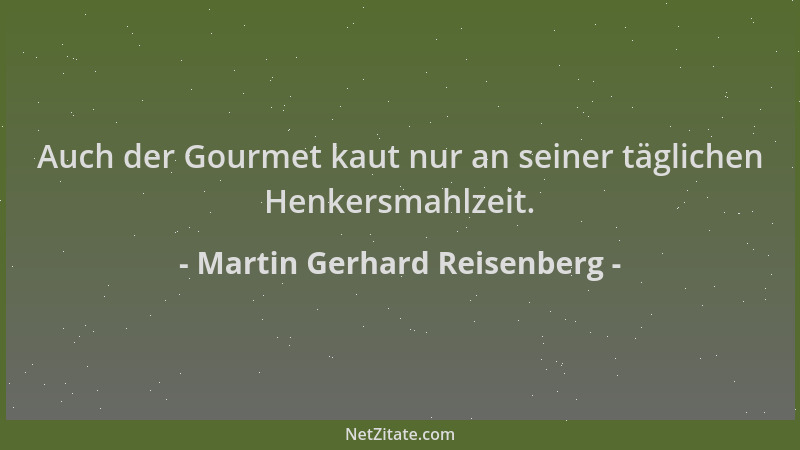 Martin Gerhard Reisenberg - Auch der Gourmet kaut nur an seiner täglichen Henkersmahlzeit....