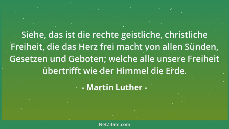 Martin Luther - Siehe, das ist die rechte geistliche, christliche Freiheit, die das Herz frei macht von allen Sünden, Geset...