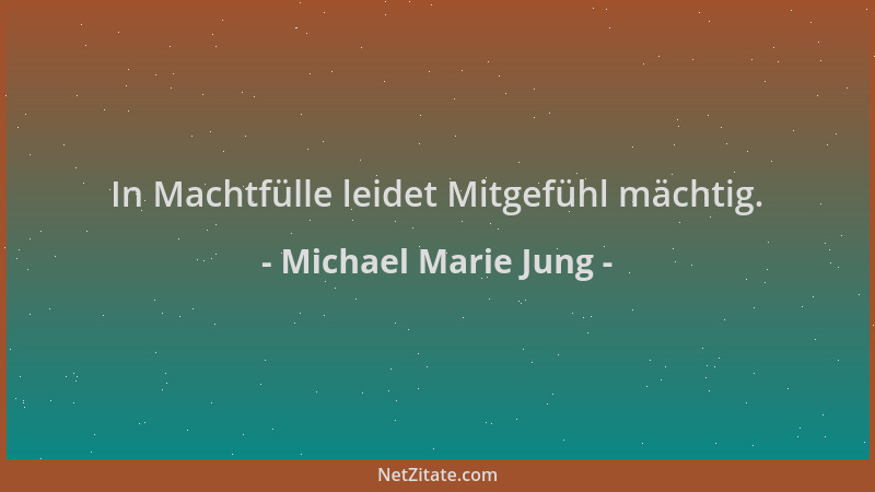 Michael Marie Jung - In Machtfülle leidet Mitgefühl mächtig....