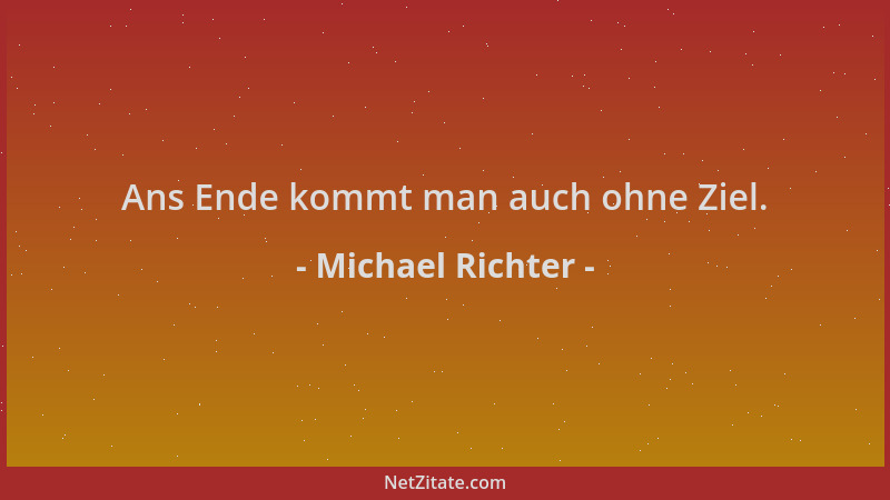 Michael Richter - Ans Ende kommt man auch ohne Ziel....
