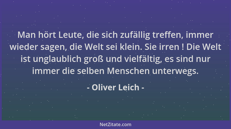 Oliver Leich - Man hört Leute, die sich zufällig treffen, immer wieder sagen, die Welt sei klein. Sie irren ! Die Welt ist...