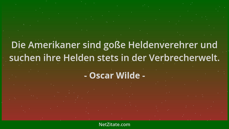 Oscar Wilde - Die Amerikaner sind goße Heldenverehrer und suchen ihre Helden stets in der Verbrecherwelt....