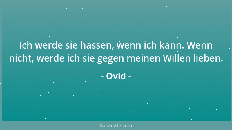Ovid - Ich werde sie hassen, wenn ich kann. Wenn nicht, werde ich sie gegen meinen Willen lieben....