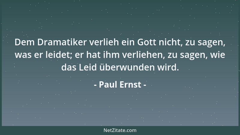 Paul Ernst - Dem Dramatiker verlieh ein Gott nicht, zu sagen, was er leidet; er hat ihm verliehen, zu sagen, wie das Leid ü...