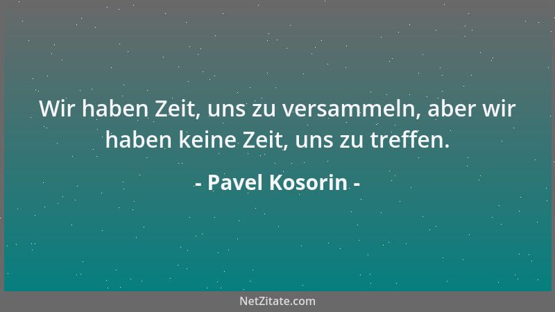 Pavel Kosorin - Wir haben Zeit, uns zu versammeln, aber wir haben keine Zeit, uns zu treffen....