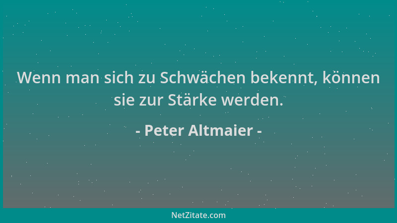 Peter Altmaier - Wenn man sich zu Schwächen bekennt, können sie zur Stärke werden....