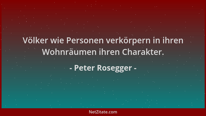 Peter Rosegger - Völker wie Personen verkörpern in ihren Wohnräumen ihren Charakter....