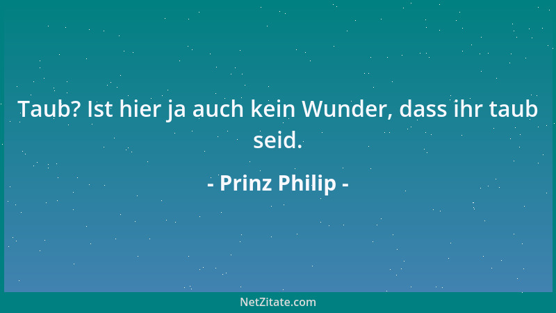 Prinz Philip - Zuerst fordern alle mehr Freizeit, jetzt beschweren sie sich, dass sie arbeitslos sind....