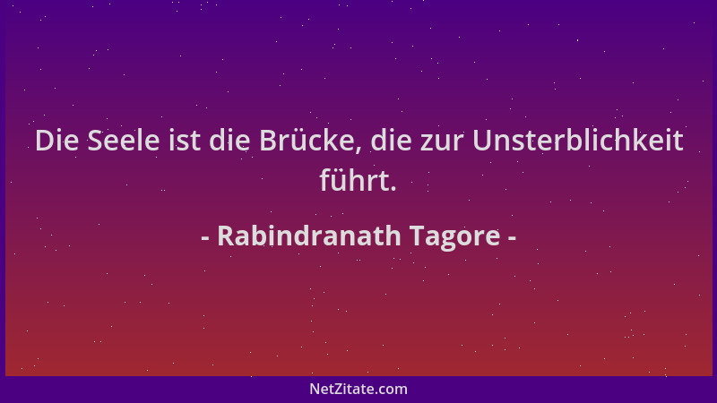 Rabindranath Tagore - Die Seele ist die Brücke, die zur Unsterblichkeit führt....