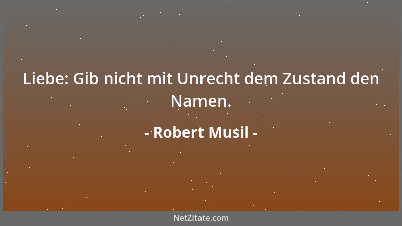 Robert Musil - Liebe: Gib nicht mit Unrecht dem Zustand den Namen....