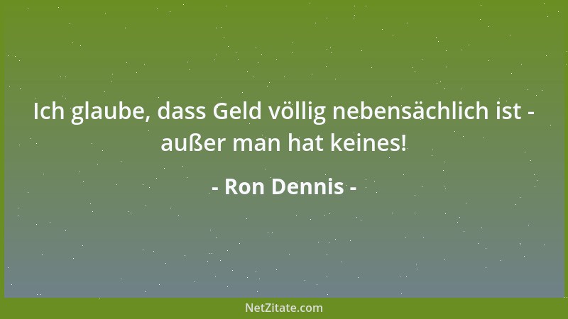 Ron Dennis - Ich glaube, dass Geld völlig nebensächlich ist - außer man hat keines!...